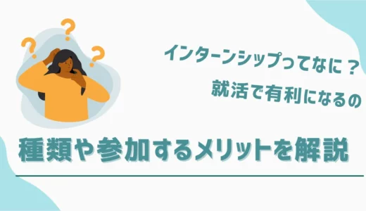 インターンシップとは？就活で有利？｜種類や参加するメリットなど詳しく解説